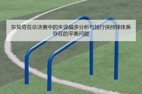 东契奇在总决赛中的失误偏多分析与独行侠持球体系存在的平衡问题